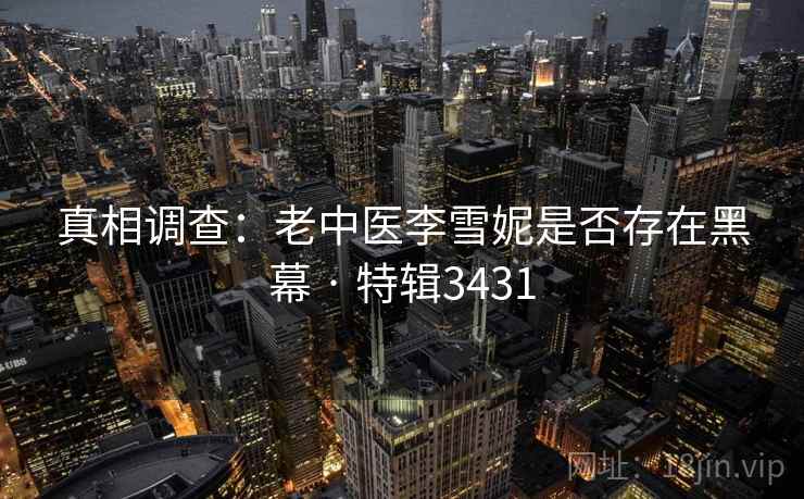 真相调查:老中医李雪妮是否存在黑幕 · 特辑3431