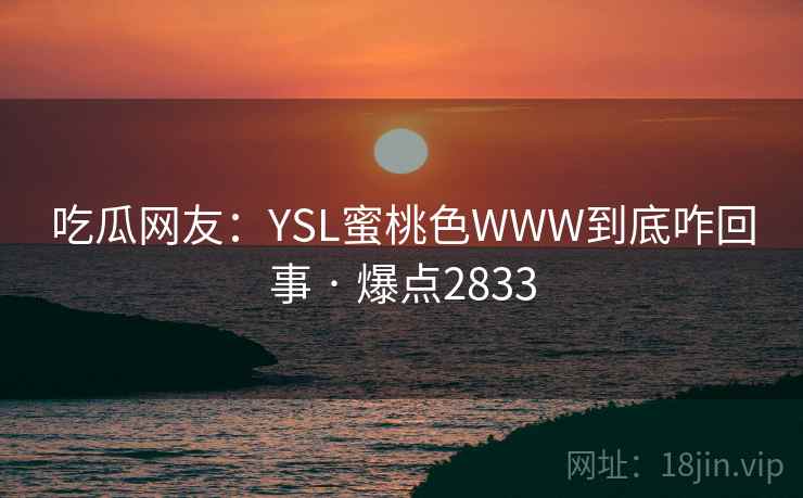 吃瓜网友:YSL蜜桃色WWW到底咋回事 · 爆点2833