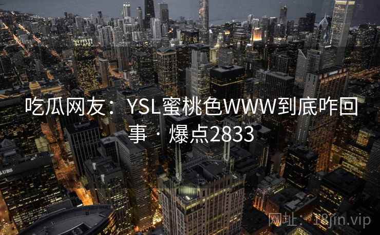 吃瓜网友：YSL蜜桃色WWW到底咋回事 · 爆点2833  第2张