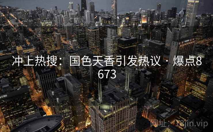 冲上热搜:国色天香引发热议 · 爆点8673