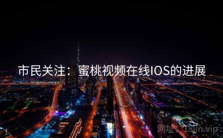 市民关注:蜜桃视频在线IOS的进展
