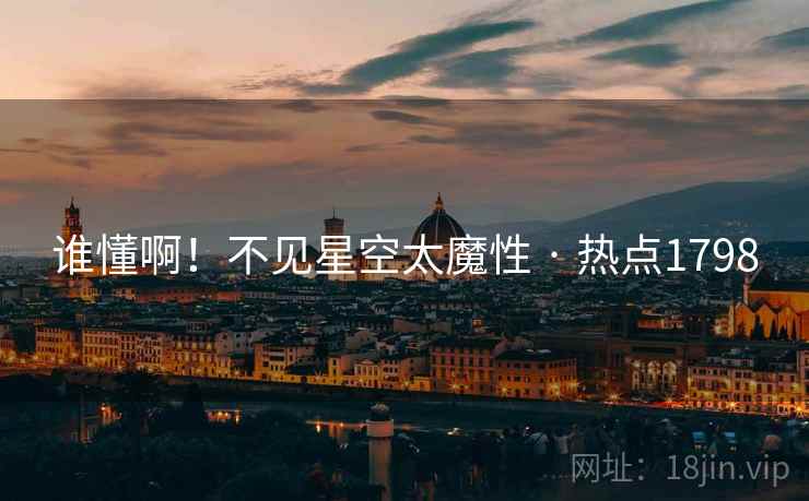 谁懂啊!不见星空太魔性 · 热点1798 第1张 谁懂啊!不见星空太魔性 · 热点1798 第1张