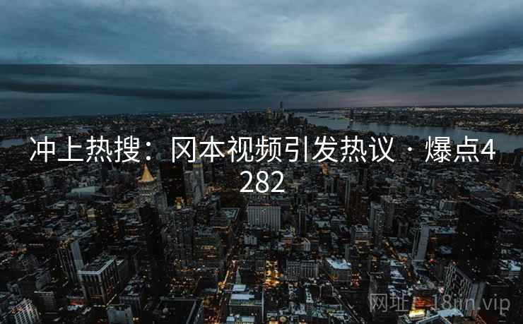 冲上热搜:冈本视频引发热议 · 爆点4282