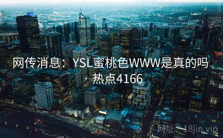 网传消息:YSL蜜桃色WWW是真的吗 · 热点4166