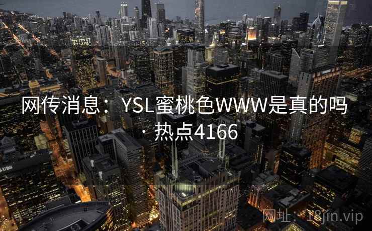 网传消息:YSL蜜桃色WWW是真的吗 · 热点4166