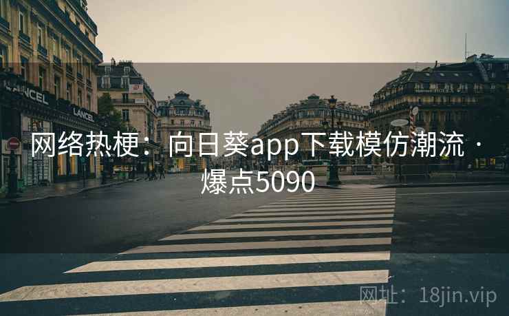 网络热梗:向日葵app下载模仿潮流 · 爆点5090