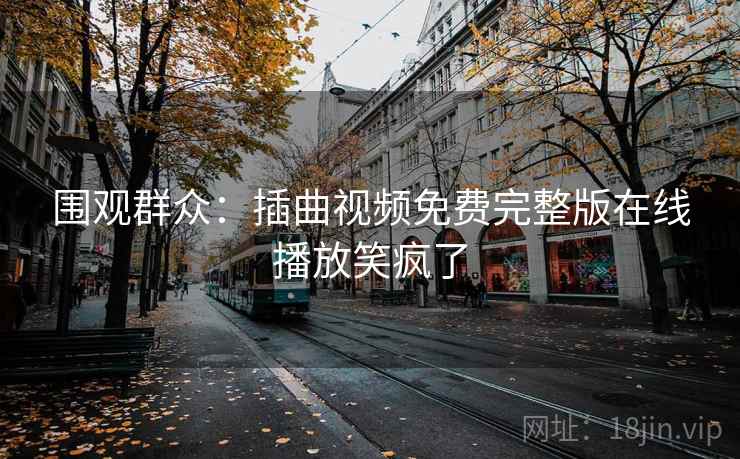 围观群众:插曲视频免费完整版在线播放笑疯了
