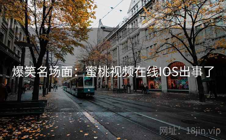 爆笑名场面:蜜桃视频在线IOS出事了
