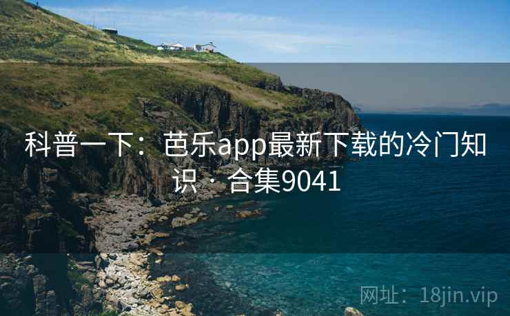 科普一下：芭乐app最新下载的冷门知识 · 合集9041  第2张