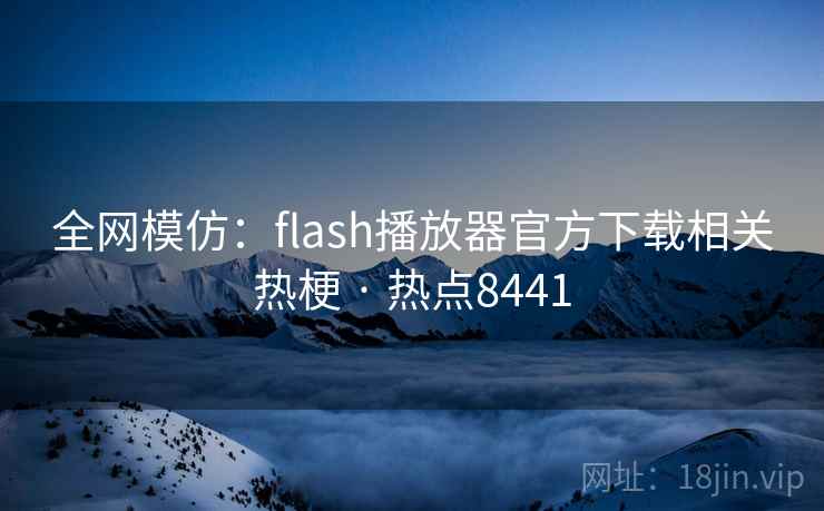 全网模仿:flash播放器官方下载相关热梗 · 热点8441 第2张 全网模仿:flash播放器官方下载相关热梗 · 热点8441 第2张