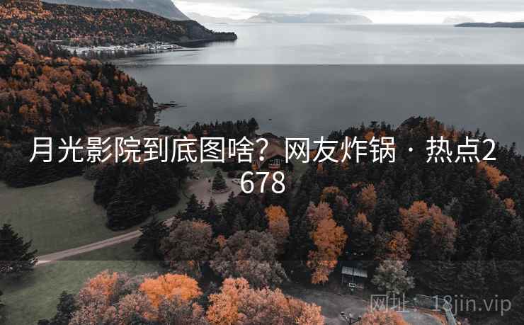 月光影院到底图啥?网友炸锅 · 热点2678